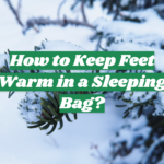 How to Keep Feet Warm in a Sleeping Bag?