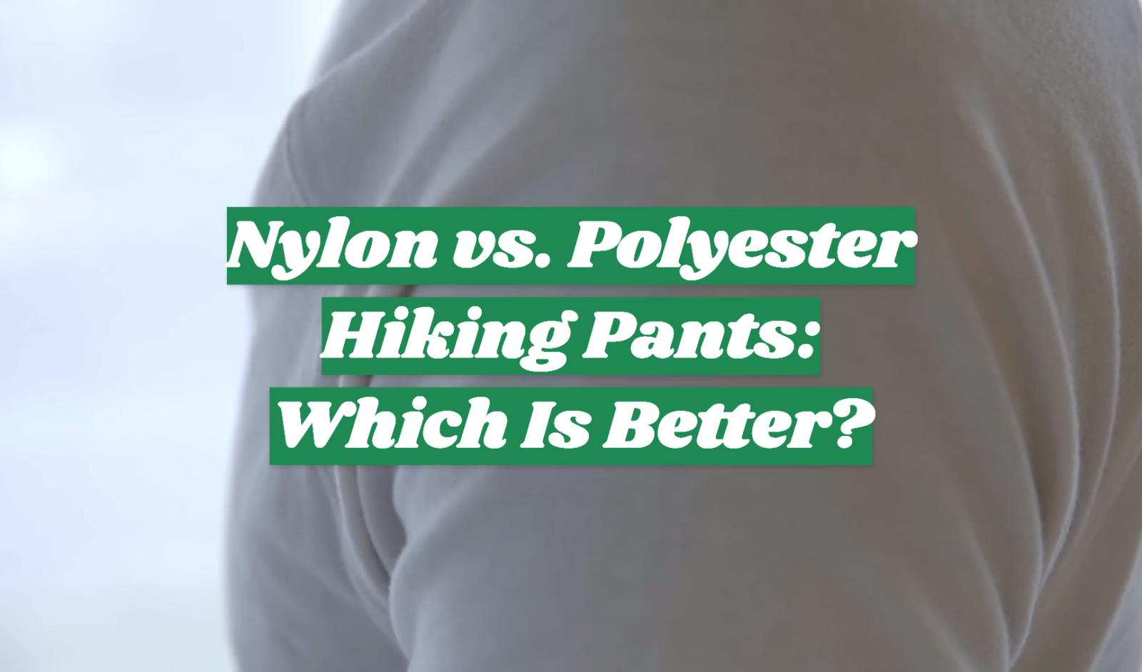 Nylon vs. Polyester Hiking Pants: Which Is Better?