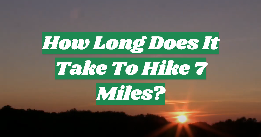 How Long Does It Take To Hike 7 Miles?